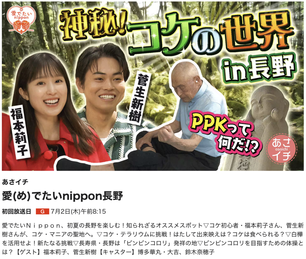 愛でたいＮｉｐｐｏｎ、初夏の長野を楽しむ！知られざるオススメスポット▽コケ初心者・福本莉子さん、菅生新樹さんが、コケ・マニアの聖地へ。▽コケ・テラリウムに挑戦！はたして出来映えは？コケは食べられる？▽白樺を活用せよ！新たなる挑戦▽長寿県・長野は「ピンピンコロリ」発祥の地▽ピンピンコロリを目指すための体操とは？【ゲスト】福本莉子、菅生新樹【キャスター】博多華丸・大吉、鈴木奈穂子